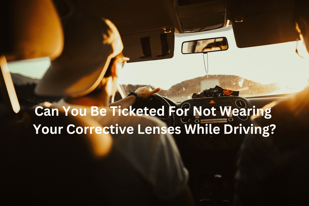 Can You Be Ticketed For Not Wearing Your Corrective Lenses While Driving?